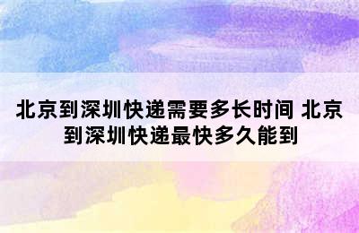 北京到深圳快递需要多长时间 北京到深圳快递最快多久能到